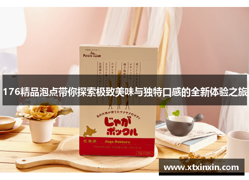 176精品泡点带你探索极致美味与独特口感的全新体验之旅