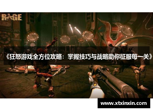 《狂怒游戏全方位攻略：掌握技巧与战略助你征服每一关》