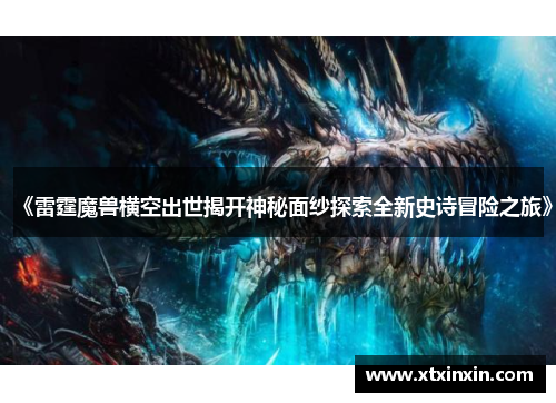 《雷霆魔兽横空出世揭开神秘面纱探索全新史诗冒险之旅》